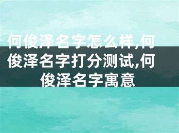 何俊泽名字怎么样,何俊泽名字打分测试,何俊泽名字寓意