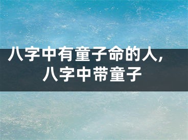 八字中有童子命的人,八字中带童子
