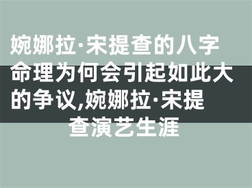婉娜拉·宋提查的八字命理为何会引起如此大的争议,婉娜拉·宋提查演艺生涯
