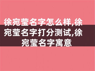 徐宛莹名字怎么样,徐宛莹名字打分测试,徐宛莹名字寓意
