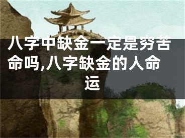 八字中缺金一定是穷苦命吗,八字缺金的人命运