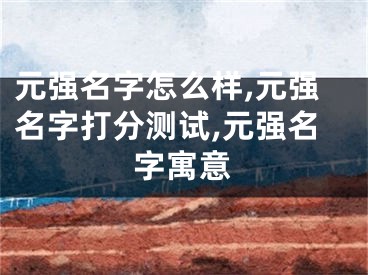 元强名字怎么样,元强名字打分测试,元强名字寓意