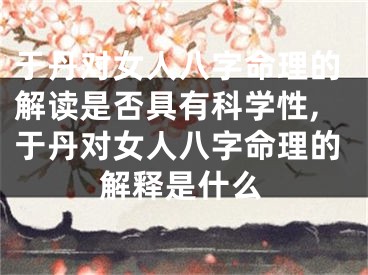 于丹对女人八字命理的解读是否具有科学性,于丹对女人八字命理的解释是什么