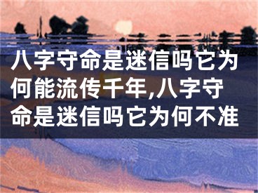 八字守命是迷信吗它为何能流传千年,八字守命是迷信吗它为何不准