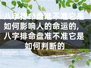 八字排命盘准不准它是如何影响人的命运的,八字排命盘准不准它是如何判断的