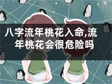 八字流年桃花入命,流年桃花会很危险吗