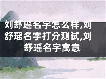 刘舒瑶名字怎么样,刘舒瑶名字打分测试,刘舒瑶名字寓意