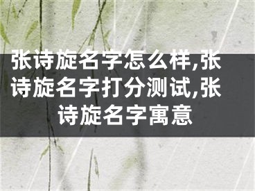 张诗旋名字怎么样,张诗旋名字打分测试,张诗旋名字寓意