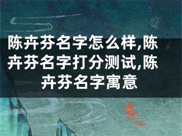 陈卉芬名字怎么样,陈卉芬名字打分测试,陈卉芬名字寓意