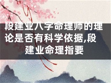 段建业八字命理师的理论是否有科学依据,段建业命理指要