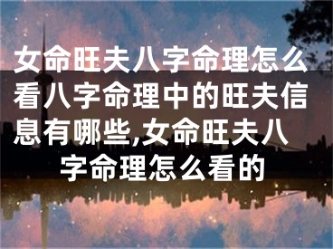 女命旺夫八字命理怎么看八字命理中的旺夫信息有哪些,女命旺夫八字命理怎么看的
