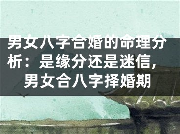 男女八字合婚的命理分析：是缘分还是迷信,男女合八字择婚期