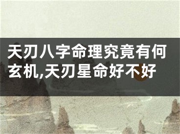 天刃八字命理究竟有何玄机,天刃星命好不好