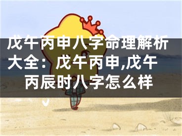 戊午丙申八字命理解析大全：戊午丙申,戊午丙辰时八字怎么样