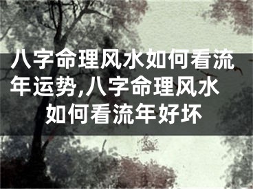 八字命理风水如何看流年运势,八字命理风水如何看流年好坏