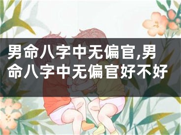 男命八字中无偏官,男命八字中无偏官好不好