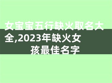 女宝宝五行缺火取名大全,2023年缺火女孩最佳名字