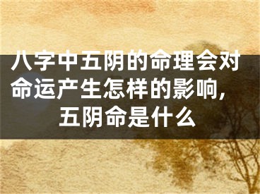八字中五阴的命理会对命运产生怎样的影响,五阴命是什么