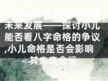 小儿命格是否会影响其未来发展——探讨小儿能否看八字命格的争议,小儿命格是否会影响其未来命运