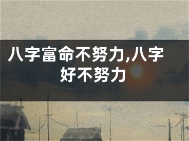 八字富命不努力,八字好不努力