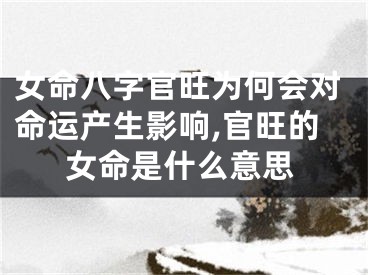 女命八字官旺为何会对命运产生影响,官旺的女命是什么意思