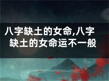 八字缺土的女命,八字缺土的女命运不一般