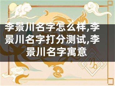 李景川名字怎么样,李景川名字打分测试,李景川名字寓意