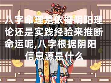 八字命理是依据阴阳理论还是实践经验来推断命运呢,八字根据阴阳信息源是什么