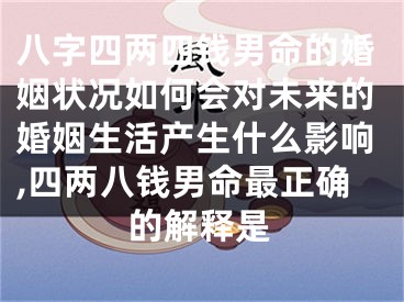 八字四两四钱男命的婚姻状况如何会对未来的婚姻生活产生什么影响,四两八钱男命最正确的解释是