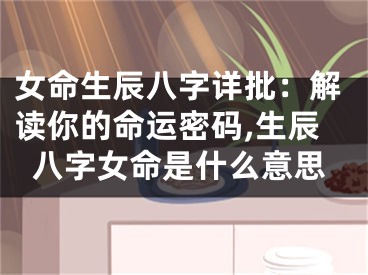 女命生辰八字详批：解读你的命运密码,生辰八字女命是什么意思