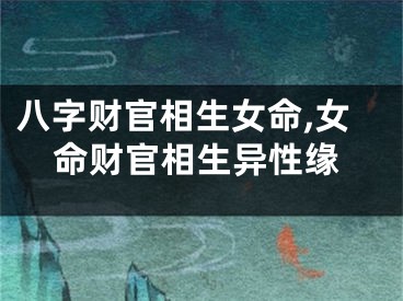 八字财官相生女命,女命财官相生异性缘