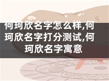 何珂欣名字怎么样,何珂欣名字打分测试,何珂欣名字寓意