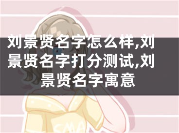刘景贤名字怎么样,刘景贤名字打分测试,刘景贤名字寓意