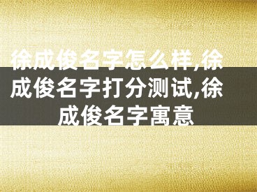 徐成俊名字怎么样,徐成俊名字打分测试,徐成俊名字寓意