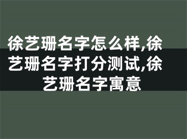 徐艺珊名字怎么样,徐艺珊名字打分测试,徐艺珊名字寓意