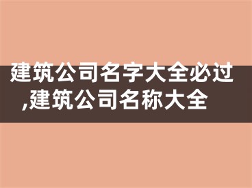 建筑公司名字大全必过,建筑公司名称大全