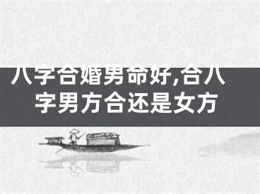 八字合婚男命好,合八字男方合还是女方