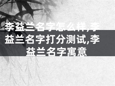 李益兰名字怎么样,李益兰名字打分测试,李益兰名字寓意