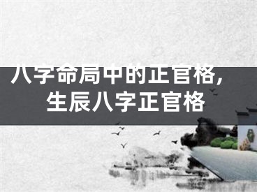八字命局中的正官格,生辰八字正官格