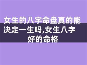 女生的八字命盘真的能决定一生吗,女生八字好的命格