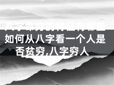 八字命穷的特征有哪些如何从八字看一个人是否贫穷,八字穷人