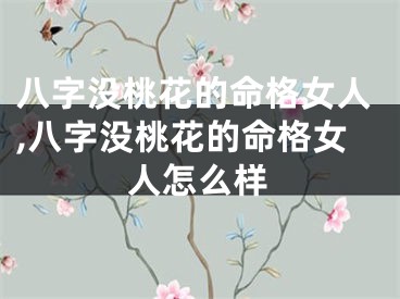 八字没桃花的命格女人,八字没桃花的命格女人怎么样
