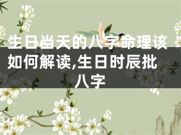 生日当天的八字命理该如何解读,生日时辰批八字