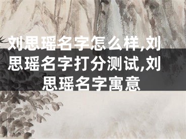 刘思瑶名字怎么样,刘思瑶名字打分测试,刘思瑶名字寓意