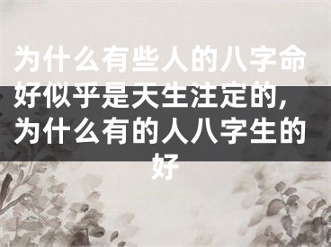 为什么有些人的八字命好似乎是天生注定的,为什么有的人八字生的好