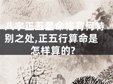 八字正五星命格有何特别之处,正五行算命是怎样算的?