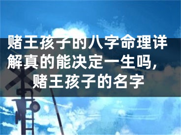 赌王孩子的八字命理详解真的能决定一生吗,赌王孩子的名字