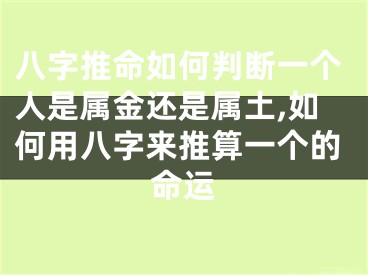 八字推命如何判断一个人是属金还是属土,如何用八字来推算一个的命运