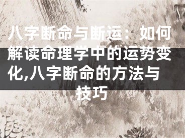 八字断命与断运：如何解读命理学中的运势变化,八字断命的方法与技巧