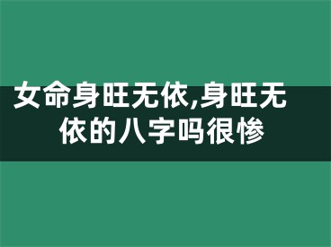 女命身旺无依,身旺无依的八字吗很惨